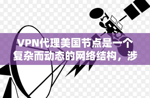 VPN代理美国节点是一个复杂而动态的网络结构，涉及多层防火墙、多语言和复杂的安全机制。以下是一些关键点