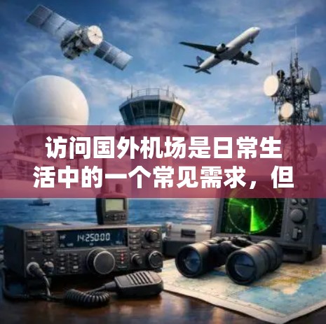 访问国外机场是日常生活中的一个常见需求,但遇到问题时需要谨慎处理。以下是一步步的指南,帮助你顺利完成机场访问
