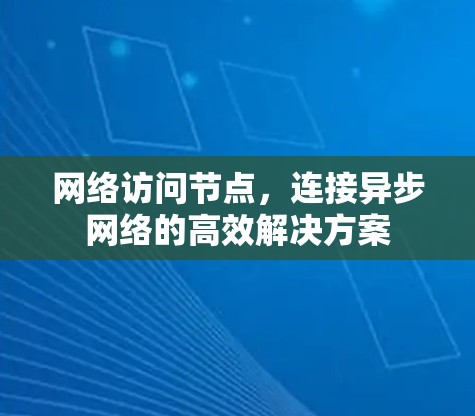 网络访问节点,连接异步网络的高效解决方案