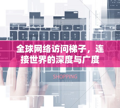 全球网络访问梯子，连接世界的深度与广度