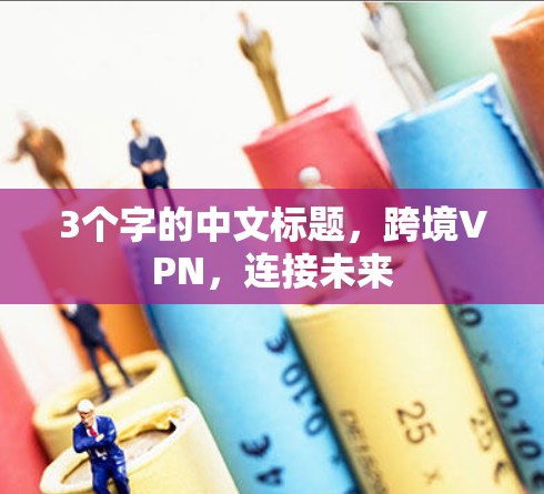 3个字的中文标题,跨境VPN,连接未来