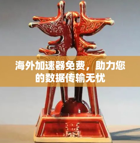 海外加速器免费，助力您的数据传输无忧