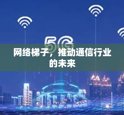 网络梯子，推动通信行业的未来