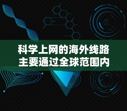 科学上网的海外线路主要通过全球范围内的科学服务器和专业服务来提供科学计算、数据处理等专业服务。以下是关于这些服务的整体信息