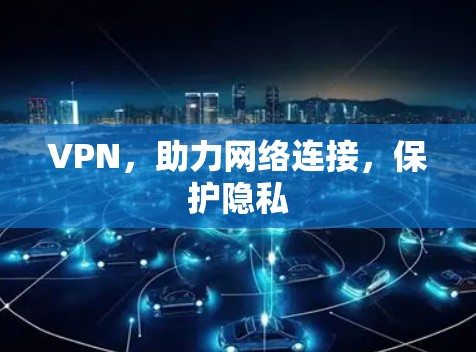 VPN，助力网络连接，保护隐私
