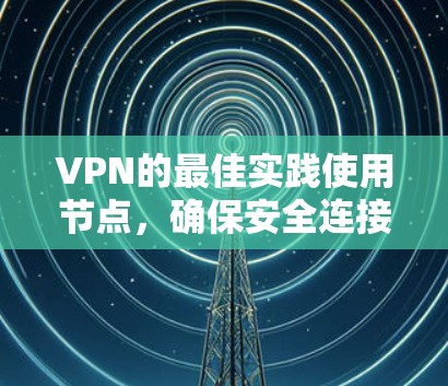 VPN的最佳实践使用节点,确保安全连接外部网络的关键因素包括节点的稳定、安全性和可靠性。以下是对VPN节点使用的一些建议