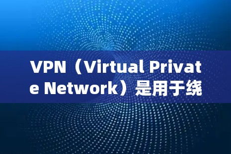 VPN（Virtual Private Network）是用于绕过网络防火墙，让用户访问外部网站或应用程序的工具。它通过加密技术将内部的通信转换为可识别的端到端密钥，从而实现网络的私有化