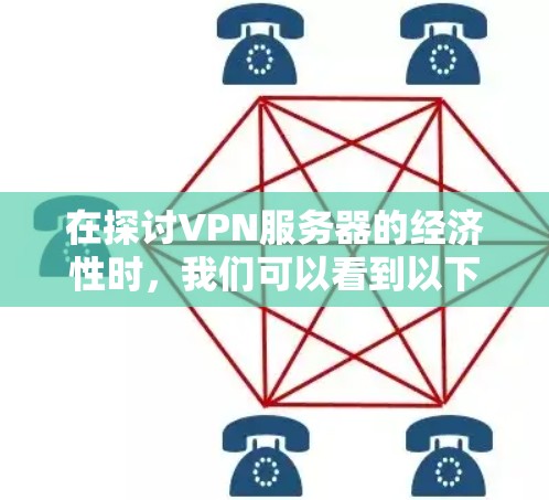 在探讨VPN服务器的经济性时,我们可以看到以下几个关键点