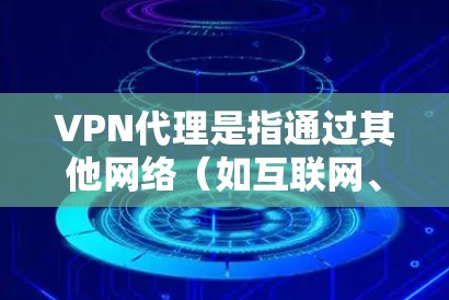 VPN代理是指通过其他网络(如互联网、VPN或:end2end)来代理连接到目标服务器的网络。选择VPN代理时,需要考虑以下几点
