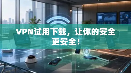 VPN试用下载，让你的安全更安全！