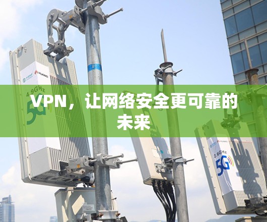VPN，让网络安全更可靠的未来