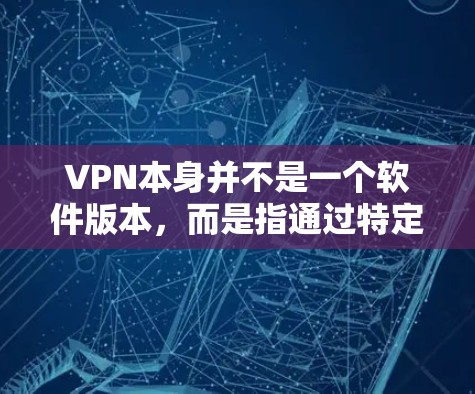 VPN本身并不是一个软件版本，而是指通过特定的网络服务来实现网络连接的技术。它允许用户通过不同的VPN服务器进行视频通话、文件共享等。这些VPN服务通常使用特定的协议和配置来实现访问