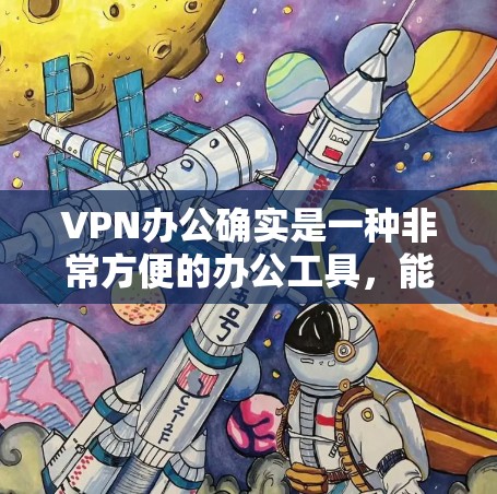 VPN办公确实是一种非常方便的办公工具，能够实现内部数据的加密传输和外部通信，同时节省时间和成本。以下是一些详细的步骤和注意事项