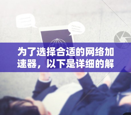 为了选择合适的网络加速器,以下是详细的解决方案 为了选择合适的网络加速器,以下是详细的解决方案