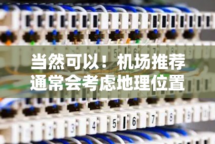 当然可以!机场推荐通常会考虑地理位置、交通便利性、设施齐全等因素。以下是一些机场推荐的建议 当然可以!机场推荐通常会考虑地理位置、交通便利性、设施齐全等因素。以下是一些机场推荐的建议