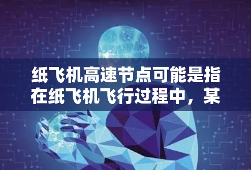 纸飞机高速节点可能是指在纸飞机飞行过程中,某个特定的位置或角度达到了高速飞行状态。以下是一些可能的解释和相关信息