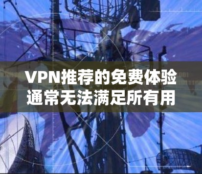 VPN推荐的免费体验通常无法满足所有用户的需求,因为这些平台的设置和功能可能会限制内容的访问范围。但是,如果你需要一个免费的VPN体验,并希望内容丰富,以下是一些推荐的综合类VPN平台