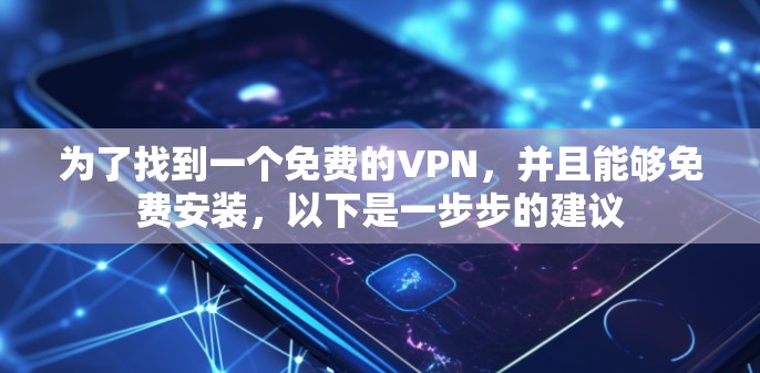 为了找到一个免费的VPN，并且能够免费安装，以下是一步步的建议