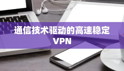通信技术驱动的高速稳定VPN