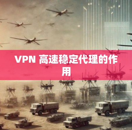 VPN 高速稳定代理的作用