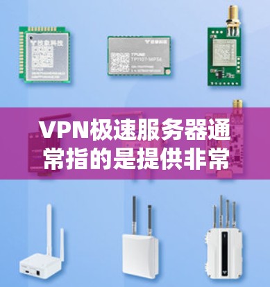 VPN极速服务器通常指的是提供非常快速和稳定的VPN服务。以下是一些相关的信息和建议