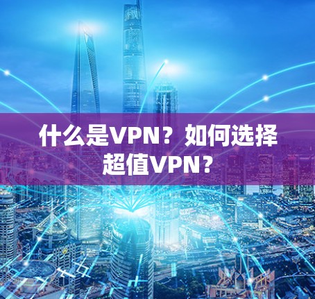 什么是VPN?如何选择超值VPN?