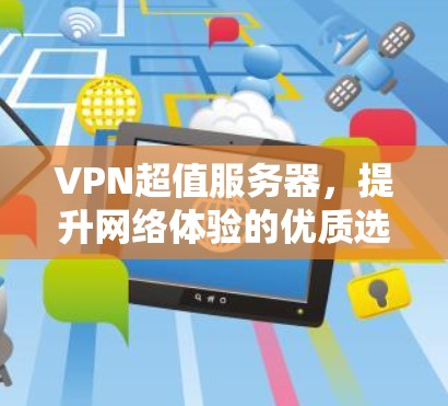 VPN超值服务器，提升网络体验的优质选择