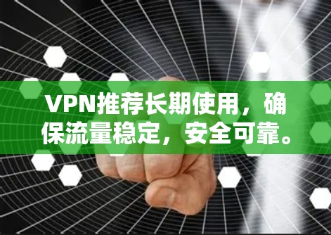 VPN推荐长期使用，确保流量稳定，安全可靠。以下是一些长期推荐的VPN，适合追求高质量和安全的用户