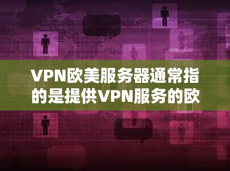 VPN欧美服务器通常指的是提供VPN服务的欧美国家或地区的服务器。这些服务器允许用户在欧美国家或地区的互联网上访问，通常是为了提供安全的VPN连接