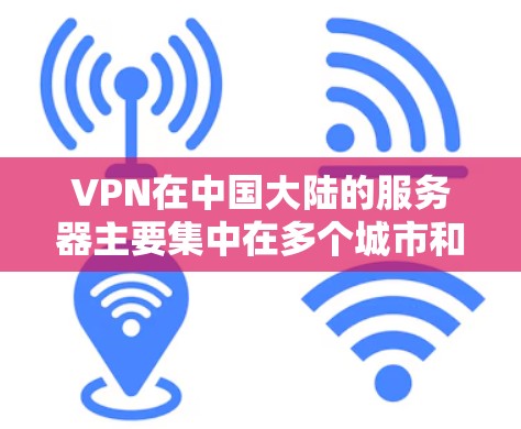 VPN在中国大陆的服务器主要集中在多个城市和地区,包括北京、上海、广州、深圳等地,这些城市的服务器通常有较高的访问权限。以下是使用VPN在中国大陆的常见服务器和推荐选择