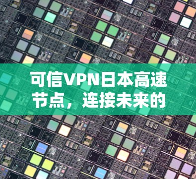 可信VPN日本高速节点,连接未来的新标准