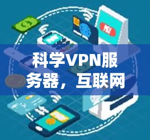 科学VPN服务器，互联网服务的终极守护者—技术突破与安全防护的新范式