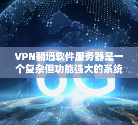 VPN翻墙软件服务器是一个复杂但功能强大的系统,主要用于绕过ISP或VPN服务器的网络,允许用户访问外部网站。以下是对该系统的详细分析