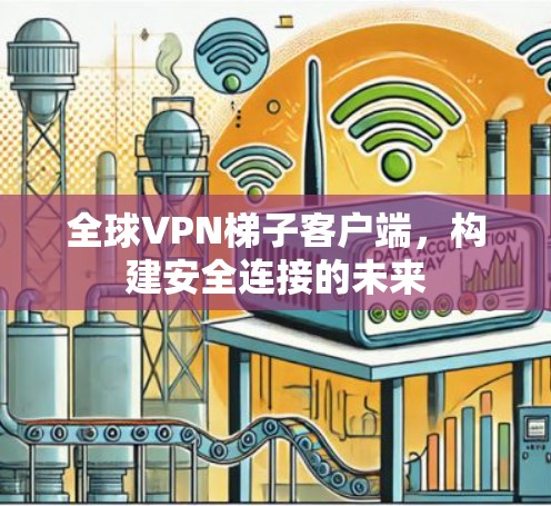 全球VPN梯子客户端,构建安全连接的未来