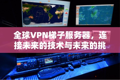 全球VPN梯子服务器,连接未来的技术与未来的挑战 全球VPN梯子服务器,连接未来的技术与未来的挑战