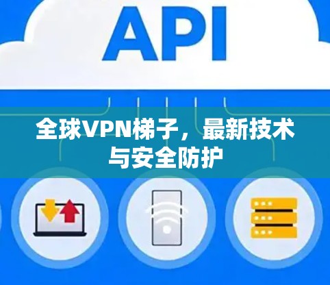 全球VPN梯子，最新技术与安全防护