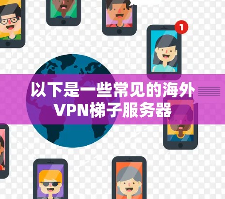 以下是一些常见的海外VPN梯子服务器