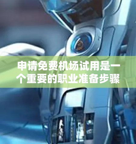 申请免费机场试用是一个重要的职业准备步骤，以下是详细指南