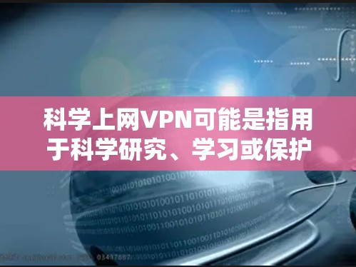 科学上网VPN可能是指用于科学研究、学习或保护隐私的VPN服务。然而,使用VPN服务时必须遵守相关法律法规和隐私保护规定。以下是一些建议和推荐