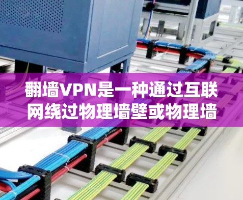 翻墙VPN是一种通过互联网绕过物理墙壁或物理墙来访问网络的技术,通常用于在没有VPN软件的情况下访问网站。以下是一些常见的翻墙VPN线路和建议