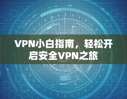 VPN小白指南，轻松开启安全VPN之旅