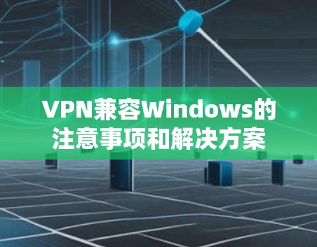 VPN兼容Windows的注意事项和解决方案