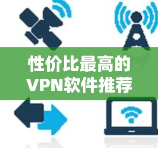 性价比最高的VPN软件推荐 性价比最高的VPN软件推荐