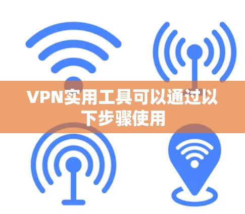 VPN实用工具可以通过以下步骤使用