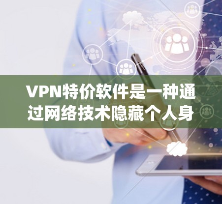 VPN特价软件是一种通过网络技术隐藏个人身份的软件,用户可以访问互联网并隐藏通信信息。特价软件通常价格较低,可能提供安全、快速访问互联网的选项。以下是使用 vnpship.com 的步骤
