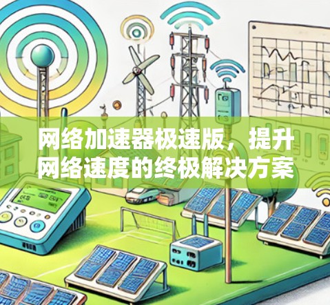 网络加速器极速版,提升网络速度的终极解决方案