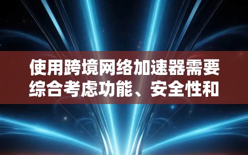 使用跨境网络加速器需要综合考虑功能、安全性和使用步骤。以下是详细的步骤指南