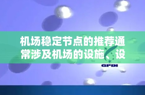 机场稳定节点的推荐通常涉及机场的设施、设备和人员，以确保机场运行平稳、高效。以下是一些常见的机场稳定节点推荐，供你参考