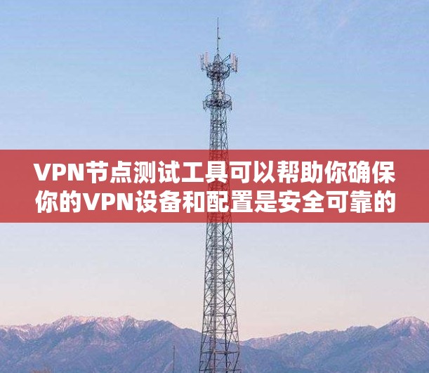 VPN节点测试工具可以帮助你确保你的VPN设备和配置是安全可靠的。以下是一些步骤和建议,帮助你进行测试 VPN节点测试工具可以帮助你确保你的VPN设备和配置是安全可靠的。以下是一些步骤和建议,帮助你进行测试