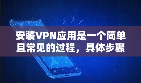 安装VPN应用是一个简单且常见的过程,具体步骤如下